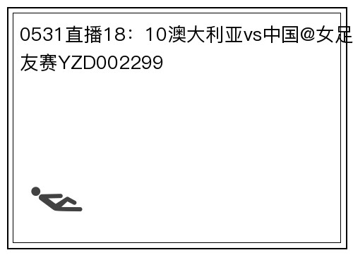 0531直播18：10澳大利亚vs中国@女足友赛YZD002299